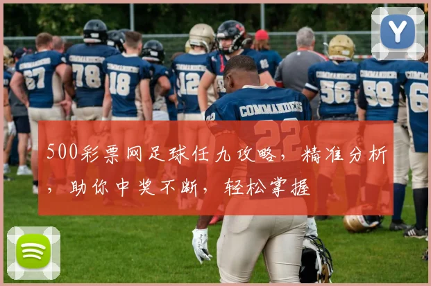 500彩票网足球任九攻略，精准分析，助你中奖不断，轻松掌握