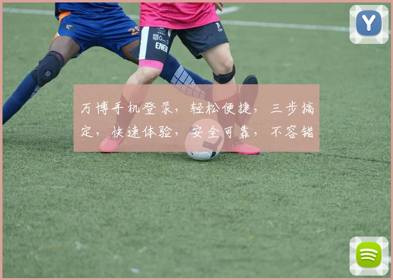 万博手机登录，轻松便捷，三步搞定，快速体验，安全可靠，不容错过，三重惊喜等你来