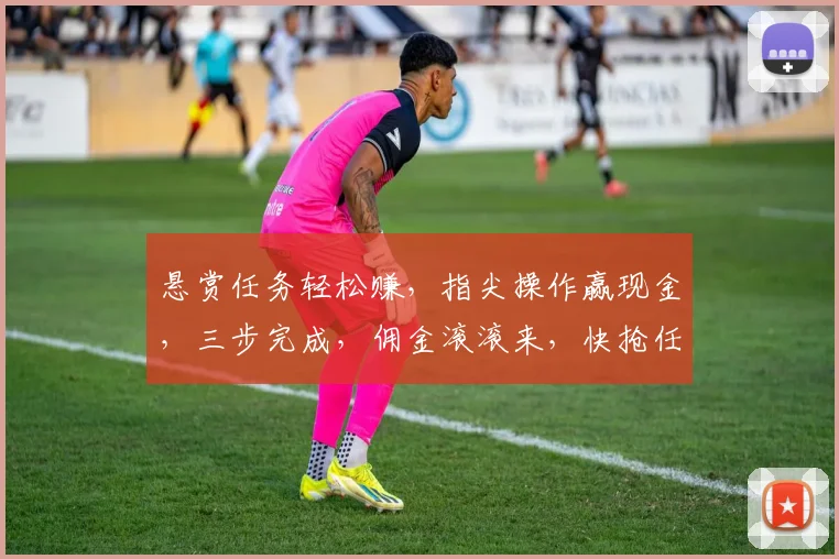 悬赏任务轻松赚，指尖操作赢现金，三步完成，佣金滚滚来，快抢任务吧