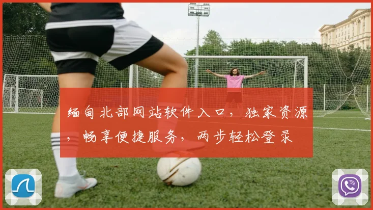 缅甸北部网站软件入口，独家资源，畅享便捷服务，两步轻松登录