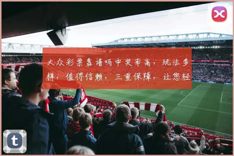 大众彩票靠谱吗中奖率高，玩法多样，值得信赖，三重保障，让您轻松购彩