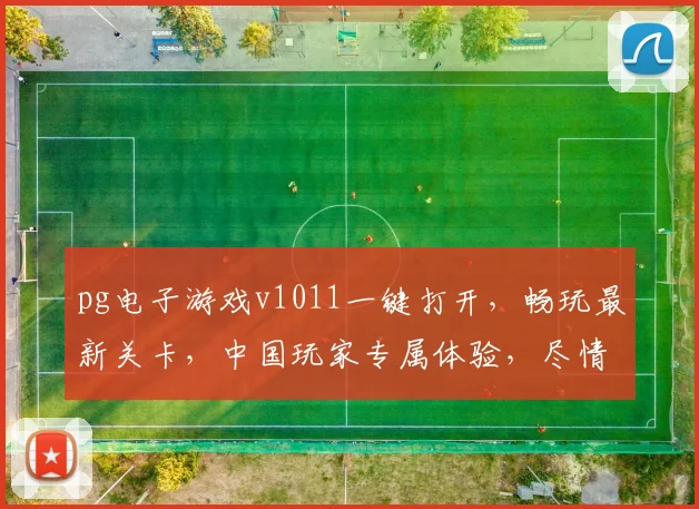 pg电子游戏v1011一键打开，畅玩最新关卡，中国玩家专属体验，尽情享受
