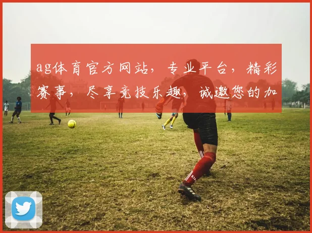 ag体育官方网站，专业平台，精彩赛事，尽享竞技乐趣，诚邀您的加入，体验非凡