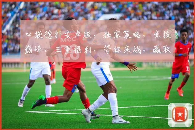 口袋德扑安卓版，独家策略，竞技巅峰，三重福利，等你来战，赢取大奖