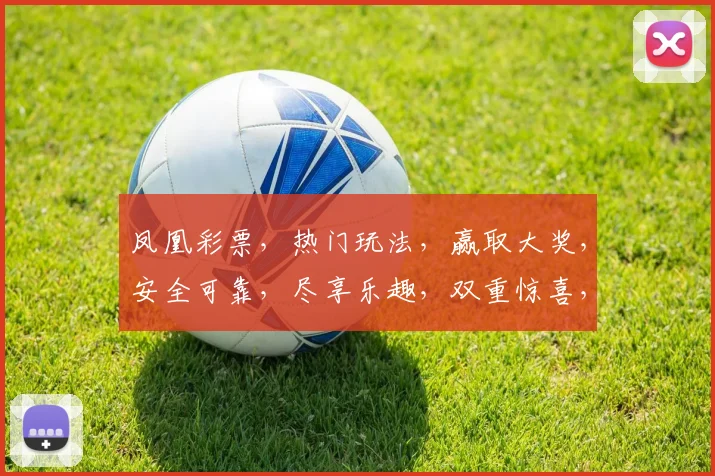 凤凰彩票，热门玩法，赢取大奖，安全可靠，尽享乐趣，双重惊喜，不容错过