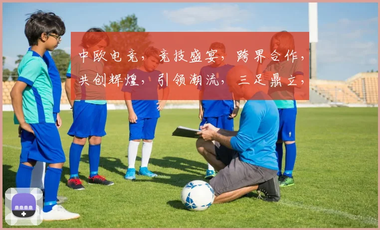 中欧电竞，竞技盛宴，跨界合作，共创辉煌，引领潮流，三足鼎立，携手共进，共赢未来。